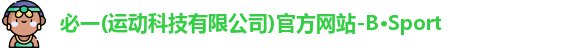 必一(运动科技有限公司)官方网站-B·Sport